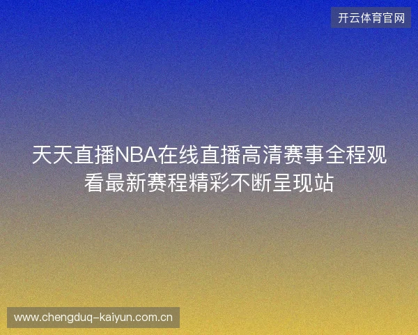 天天直播NBA在线直播高清赛事全程观看最新赛程精彩不断呈现站