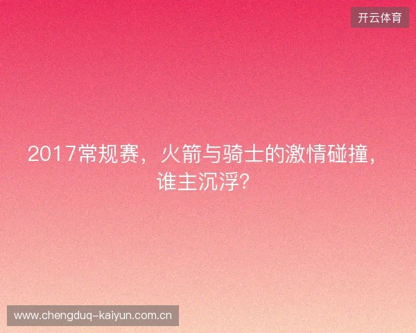 2017常规赛，火箭与骑士的激情碰撞，谁主沉浮？