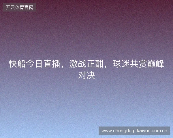 快船今日直播，激战正酣，球迷共赏巅峰对决